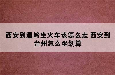 西安到温岭坐火车该怎么走 西安到台州怎么坐划算